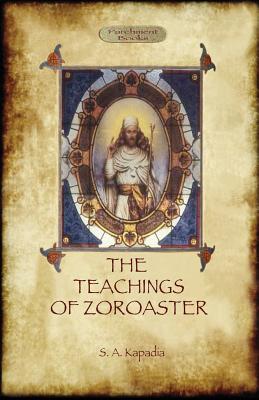 The Teachings of Zoroaster, and the Philosophy of the Parsi Religion By Shapurji Aspaniarji Kapadia Cover Image