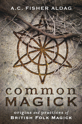 Common Magick: Origins and Practices of British Folk Magick By A. C. Fisher Aldag Cover Image