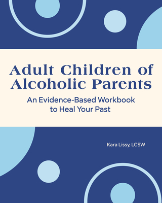 Adult Children of Alcoholic Parents: An Evidence-Based Workbook to Heal Your Past Cover Image