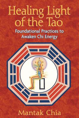 Healing Light of the Tao: Foundational Practices to Awaken Chi Energy By Mantak Chia Cover Image