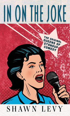 In on the Joke: The Original Queens of Standup Comedy By Shawn Levy Cover Image