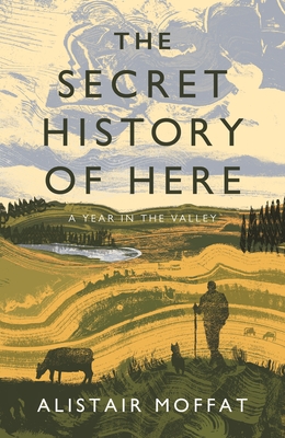 The Secret History of Here: A Year in the Valley By Alistair Moffat Cover Image