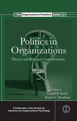 Politics in Organizations: Theory and Research Considerations (SIOP Organizational Frontiers) By Gerald R. Ferris (Editor), Darren C. Treadway (Editor) Cover Image