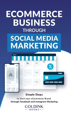 E-Commerce Business through Social Media Marketing: Simple Steps to Start your E-Commerce Brand/Company through Facebook and Instagram Marketing By Goldink Books Cover Image