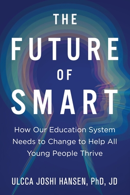 The Future of Smart: How Our Education System Needs to Change to Help All Young People Thrive By Ulcca Joshi Hansen Cover Image
