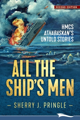 All the Ship's Men: HMCS Athabaskan's Untold Stories By Sherry J. Pringle Cover Image