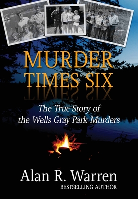 Murder Times Six: The True Story of the Wells Gray Park Murders Cover Image