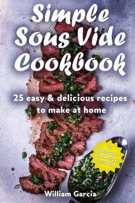Simple Sous Vide Cookbook: 25 Easy & Delicious Recipes to Make at Home By William Garcia Cover Image
