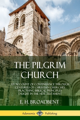 The Pilgrim Church: An Account of Continuance Through Centuries of Christian Churches Practising Biblical Principles Taught in the New Tes Cover Image