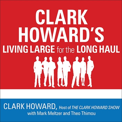 Clark Howard's Living Large for the Long Haul Lib/E: Consumer-Tested Ways to Overhaul Your Finances, Increase Your Savings, and Get Your Life Back on By Clark Howard, Mark Meltzer, Theo Thimou Cover Image