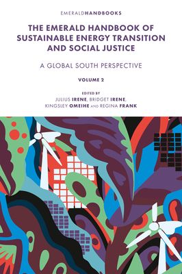 The Emerald Handbook of Sustainable Energy Transition and Social Justice: Contemporary Issues and Debates in the Global South By Julius Omokhudu Irene (Editor), Bridget Nneka Irene (Editor), Kingsley Obi Omeihe (Editor) Cover Image