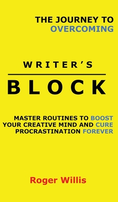 The Journey to Overcoming Writer's Block: Master Routines to Boost Your Creative Mind and Cure Procrastination Forever Cover Image