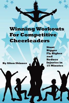 Winning Workouts For Competitive Cheerleaders: Stunt Bigger, Fly Higher and Reduce Injuries In 15 Minutes Cover Image