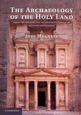 The Archaeology of the Holy Land: From the Destruction of Solomon's Temple to the Muslim Conquest By Jodi Magness Cover Image