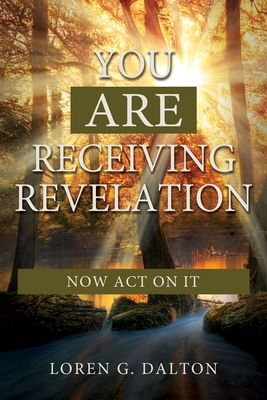 You Are Receiving Revelation, Now Act on It! By Loren Dalton Cover Image