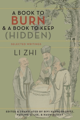 A Book to Burn and a Book to Keep (Hidden): Selected Writings (Translations from the Asian Classics) By Zhi Li, Rivi Handler-Spitz (Editor), Pauline Lee (Editor) Cover Image