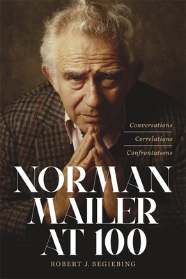 Norman Mailer at 100: Conversations, Correlations, Confrontations By Robert J. Begiebing Cover Image