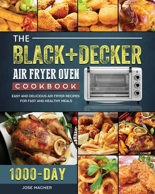 The BLACK+DECKER Air Fryer Oven Cookbook: 1000-Day Easy And