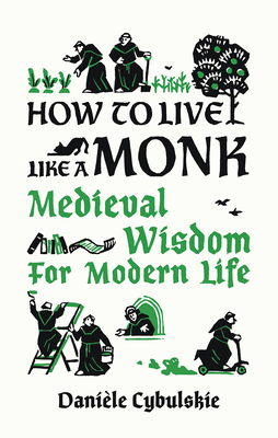 How to Live Like a Monk: Medieval Wisdom for Modern Life By Danièle Cybulskie, Anna Lobanova (Illustrator) Cover Image
