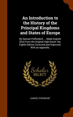 An Introduction to the History of the Principal Kingdoms and States of Europe: By Samuel Puffendorf, ... Made Euglish [Sic] from the Original High-Dut Cover Image