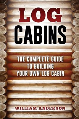 Log Cabins - The Complete Guide to Building Your Own Log Cabin Cover Image