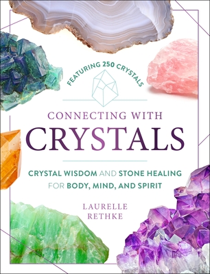 Connecting with Crystals: Crystal Wisdom and Stone Healing for Body, Mind, and Spirit By Laurelle Rethke Cover Image