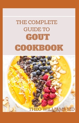 The Complete Guide to Gout Cookbook: The Ultimate Nutrition Guide to Manage Gout By Theo Williams Cover Image