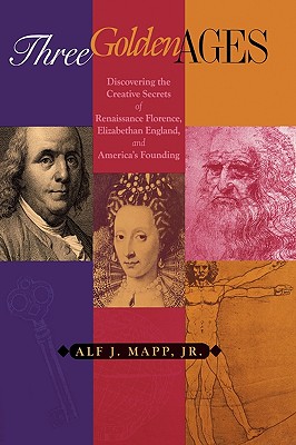 Three Golden Ages: Discovering the Creative Secrets of Renaissance Florence, Elizabethan England, and America's Founding By Alf J. Mapp Cover Image