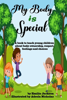 My Body Is Special: A book to teach young children about body ownership, respect, feelings and choices By Adeola Nicholas (Illustrator), Emilia Jackson Cover Image