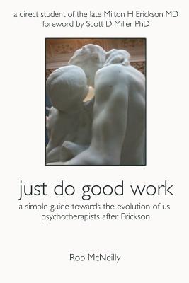 Just Do Good Work: A Simple Guide Towards the Evolution Of Us Psychotherapists After Erickson Cover Image