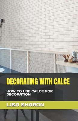 Decorating with Calce: How to Use Calce for Decoration By Lisa Sharon Cover Image