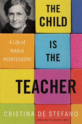 The Child Is the Teacher: A Life of Maria Montessori By Cristina De Stefano, Gregory Conti (Translated by) Cover Image