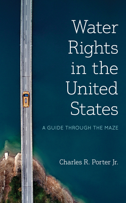 Water Rights in the United States: A Guide through the Maze By Jr. Porter, Charles R. Cover Image