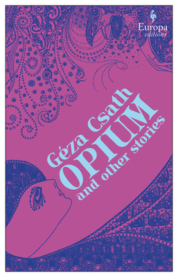 Opium and Other Stories By Geza Csath, Jascha Kessler (Translator), Charlotte Rogers (Translator) Cover Image