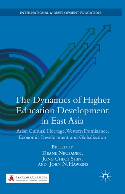 The Dynamics of Higher Education Development in East Asia: Asian Cultural Heritage, Western Dominance, Economic Development, and Globalization (International and Development Education) Cover Image