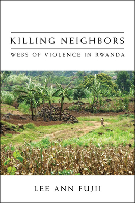 Killing Neighbors: Webs of Violence in Rwanda By Lee Ann Fujii Cover Image
