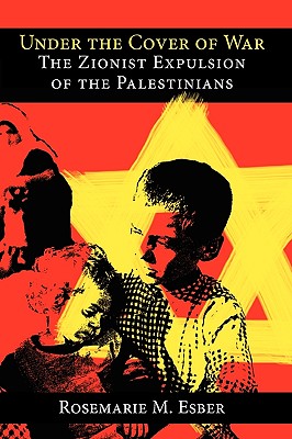 Under the Cover of War: The Zionist Expulsion of the Palestinians By Rosemarie M. Esber Cover Image