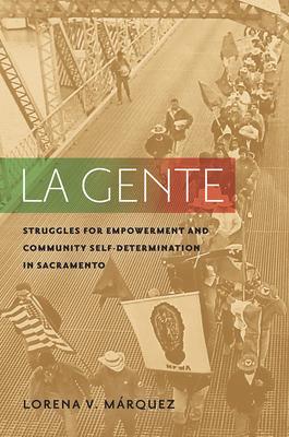 La Gente: Struggles for Empowerment and Community Self-Determination in Sacramento By Lorena V. Márquez Cover Image