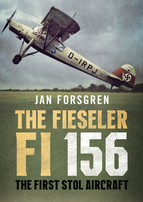 The Fieseler Fi 156 Storch: The First Stol Aircraft By Jan Forsgren Cover Image