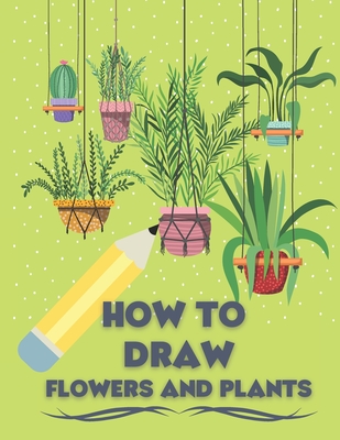 How to Draw Flowers and Plants: Draw Like an Artist in few Simple Step Cover Image