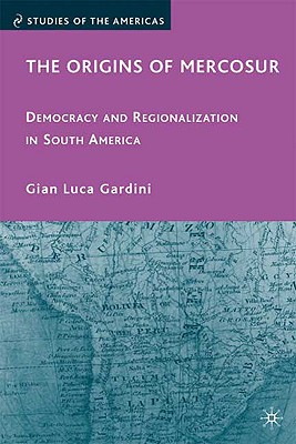 The Origins of Mercosur: Democracy and Regionalization in South America (Studies of the Americas) Cover Image
