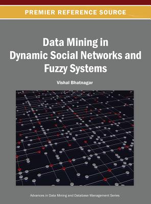 Data Mining in Dynamic Social Networks and Fuzzy Systems (Advances in Data Mining and Database Management) Cover Image