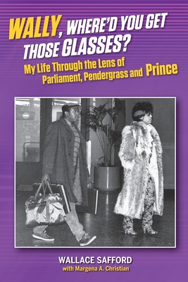 Wally, Where'd You Get Those Glasses?: My Life Through the Lens from Parliament, Pendergrass and Prince By Wallace Safford, Margena A. Christian (With), Raymond A. Thomas (Cover Design by) Cover Image