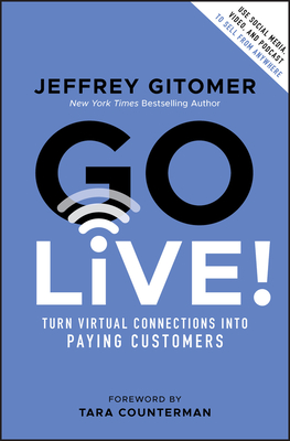 Go Live!: Turn Virtual Connections Into Paying Customers By Jeffrey Gitomer, Tara Counterman (Foreword by) Cover Image
