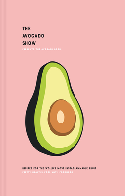 The Avocado Book: Recipes for the World's Most Instagrammable Fruit Cover Image