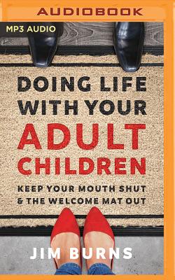 Doing Life with Your Adult Children: Keep Your Mouth Shut and the Welcome Mat Out By Jim Burns, Wayne Campbell (Read by) Cover Image