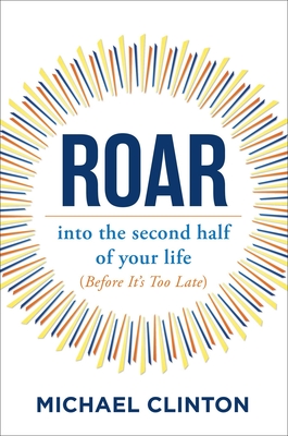 Roar: into the second half of your life (before it's too late) By Michael Clinton Cover Image