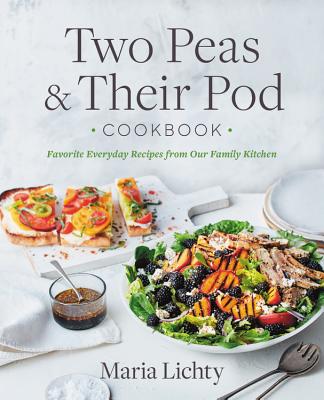 Two Peas & Their Pod Cookbook: Favorite Everyday Recipes from Our Family Kitchen By Maria Lichty Cover Image