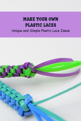 Make Your Own Plastic Laces: Unique and Simple Plastic Lace Ideas Cover Image