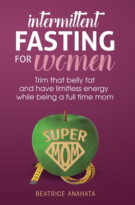 Intermittent Fasting for women: Trim that belly fat and have limitless energy while being a full time mom Cover Image